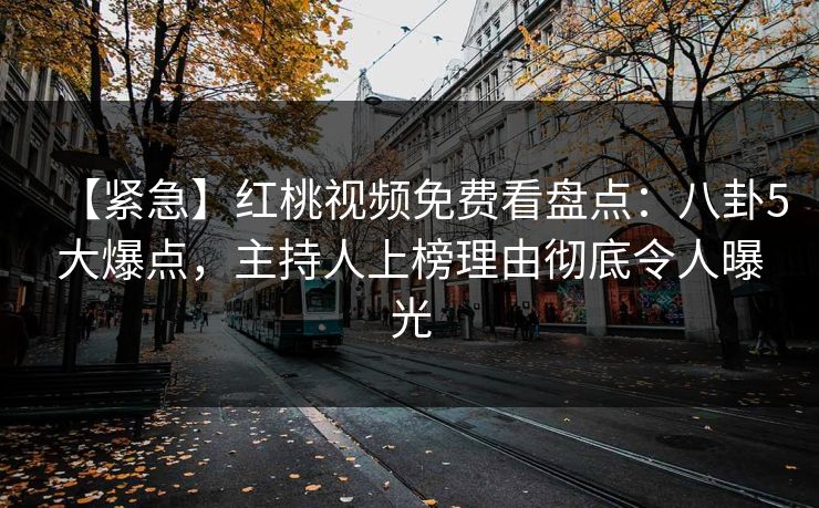【紧急】红桃视频免费看盘点：八卦5大爆点，主持人上榜理由彻底令人曝光