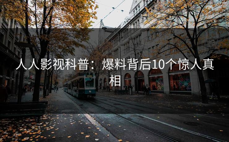 人人影视科普：爆料背后10个惊人真相