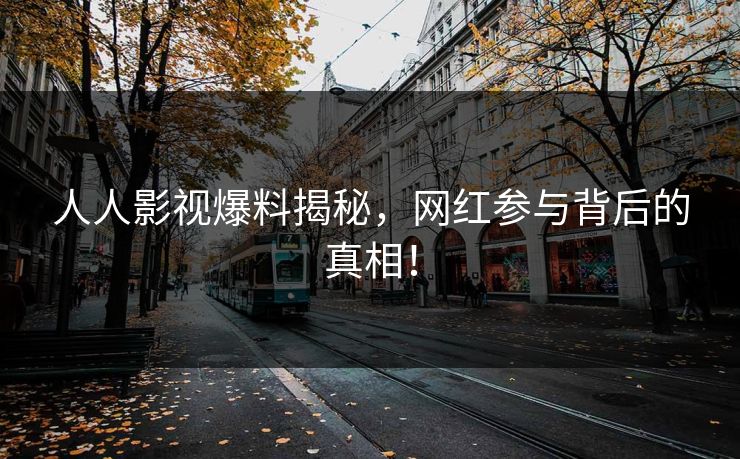 人人影视爆料揭秘，网红参与背后的真相！