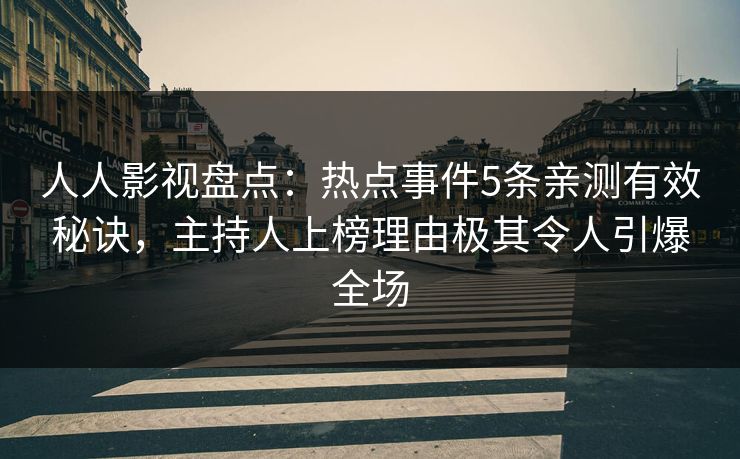 人人影视盘点：热点事件5条亲测有效秘诀，主持人上榜理由极其令人引爆全场