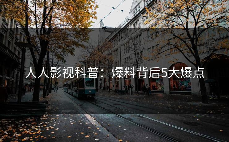 人人影视科普：爆料背后5大爆点