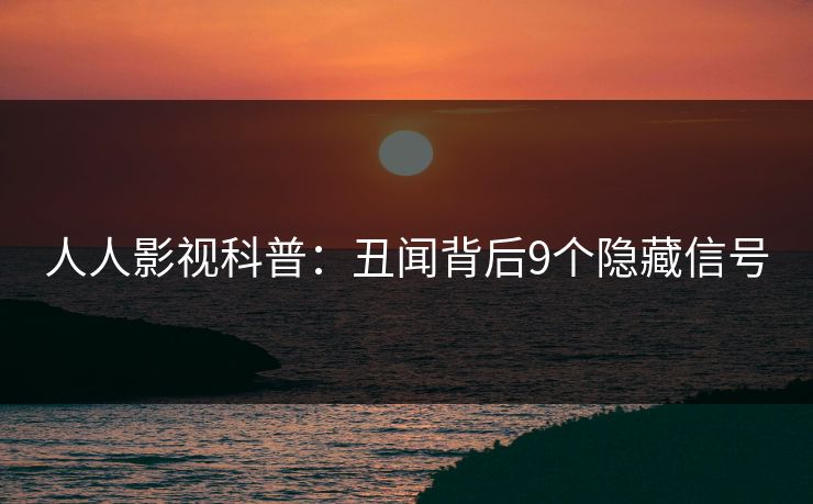 人人影视科普：丑闻背后9个隐藏信号