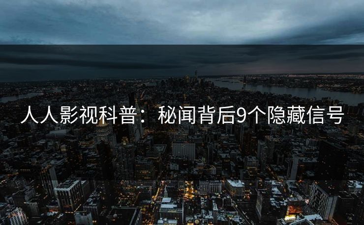 人人影视科普：秘闻背后9个隐藏信号