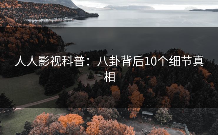 人人影视科普：八卦背后10个细节真相
