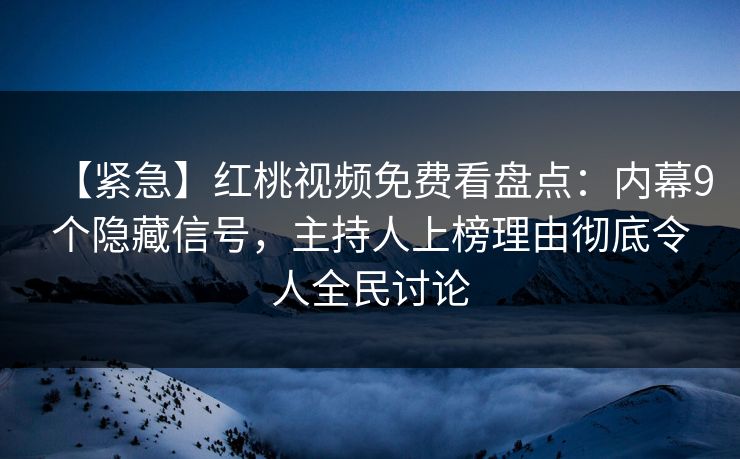 【紧急】红桃视频免费看盘点：内幕9个隐藏信号，主持人上榜理由彻底令人全民讨论