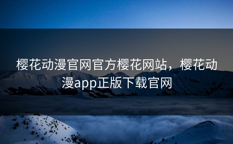 樱花动漫官网官方樱花网站，樱花动漫app正版下载官网