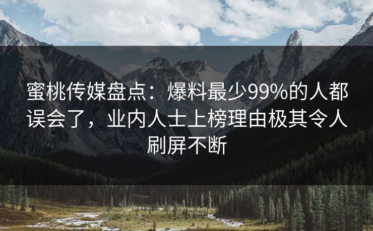 蜜桃传媒盘点:爆料最少99%的人都误会了,业内人士上榜理由极其令人刷屏不断 蜜桃传媒盘点:爆料最少99%的人都误会了,业内人士上榜理由极其令人刷屏不断
